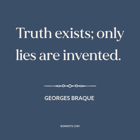 A quote by Georges Braque about truth and lies: “Truth exists; only lies are invented.”