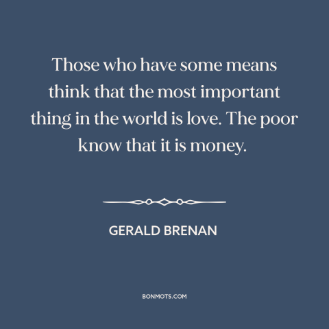 A quote by Gerald Brenan about money: “Those who have some means think that the most important thing in the world…”