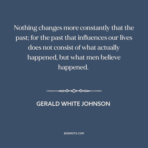 A quote by Gerald White Johnson about nature of history: “Nothing changes more constantly that the past; for the…”