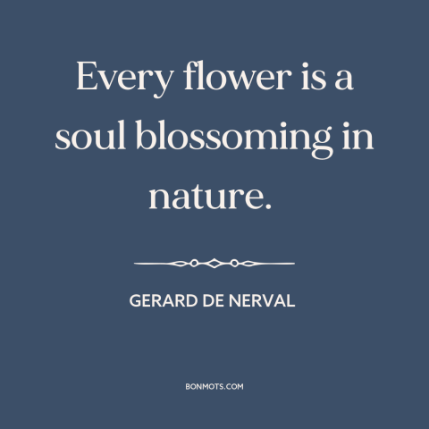 A quote by Gerard de Nerval about flowers: “Every flower is a soul blossoming in nature.”