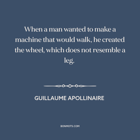 A quote by Guillaume Apollinaire about the wheel: “When a man wanted to make a machine that would walk, he created the…”