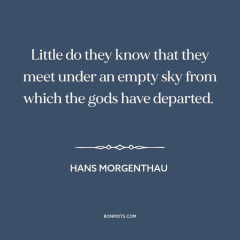 A quote by Hans Morgenthau about disenchanted world: “Little do they know that they meet under an empty sky from which the…”