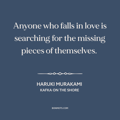 A quote by Haruki Murakami about falling in love: “Anyone who falls in love is searching for the missing pieces…”