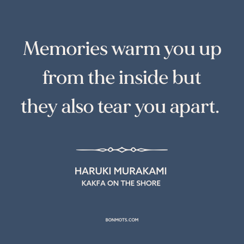 A quote by Haruki Murakami about memories: “Memories warm you up from the inside but they also tear you apart.”