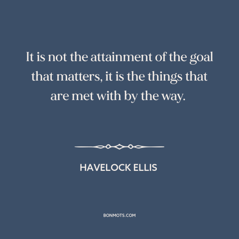 A quote by Havelock Ellis about philosophy: “It is not the attainment of the goal that matters, it is the things…”