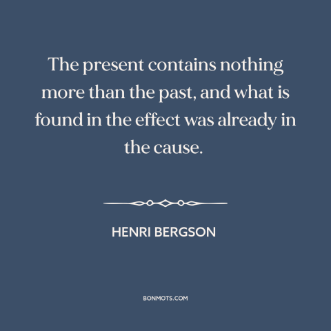 A quote by Henri Bergson about past and present: “The present contains nothing more than the past, and what is found in the…”