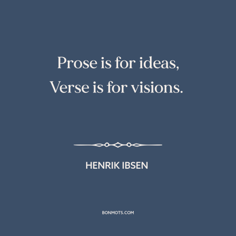 A quote by Henrik Ibsen about literature: “Prose is for ideas, Verse is for visions.”