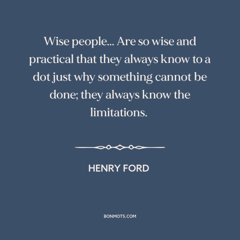 A quote by Henry Ford about thinking outside the box: “Wise people... Are so wise and practical that they always know to a…”
