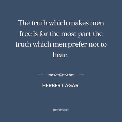 A quote by Herbert Agar about truth hurts: “The truth which makes men free is for the most part the truth which…”