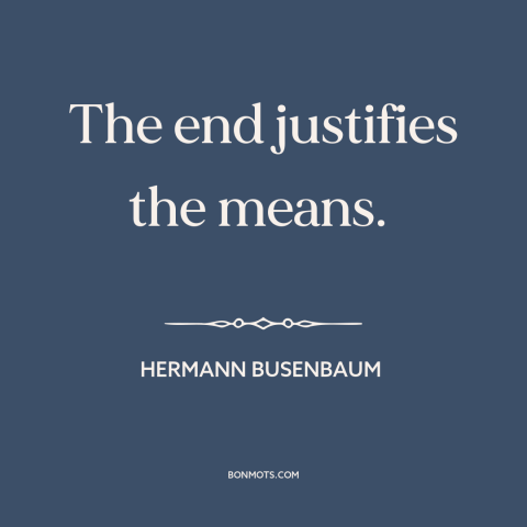 A quote by Hermann Busenbaum about end justifies the means: “The end justifies the means.”