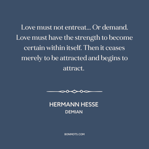 A quote by Hermann Hesse about secure love: “Love must not entreat... Or demand. Love must have the strength to become…”