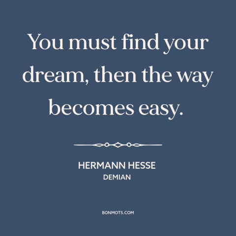 A quote by Hermann Hesse about purpose of life: “You must find your dream, then the way becomes easy.”