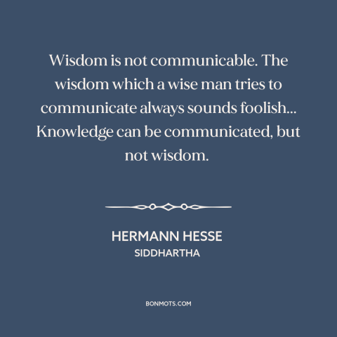 A quote by Hermann Hesse about wisdom: “Wisdom is not communicable. The wisdom which a wise man tries to communicate always…”