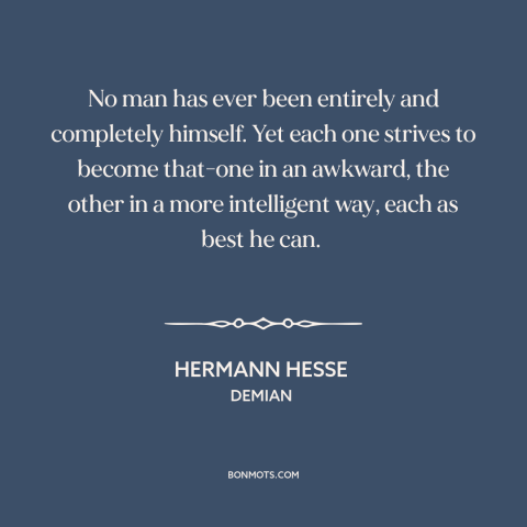 A quote by Hermann Hesse about personal growth: “No man has ever been entirely and completely himself. Yet each one strives…”