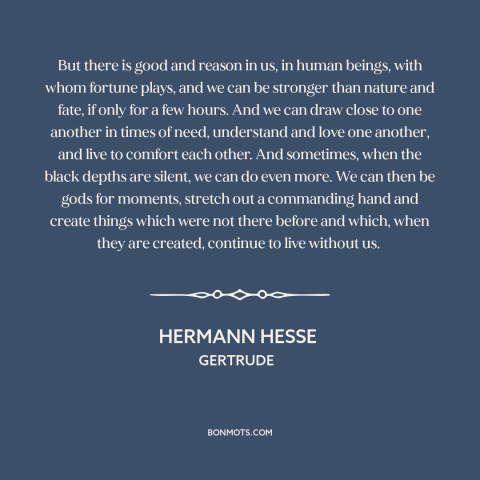 A quote by Hermann Hesse about human potential: “But there is good and reason in us, in human beings, with whom fortune…”