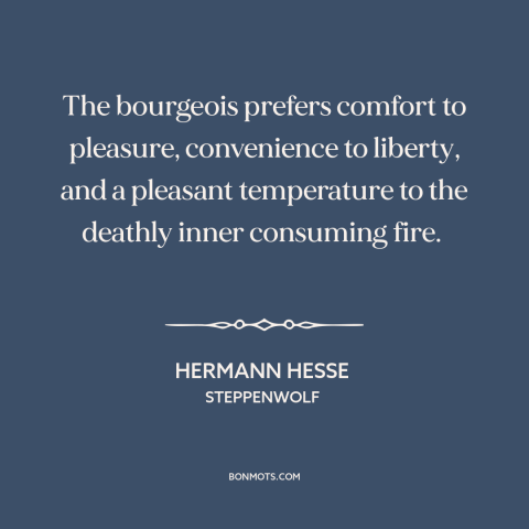 A quote by Hermann Hesse about bourgeoisie: “The bourgeois prefers comfort to pleasure, convenience to liberty, and…”