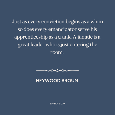 A quote by Heywood Broun about innovation: “Just as every conviction begins as a whim so does every emancipator serve his…”