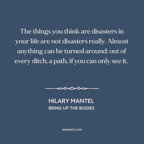 A quote by Hilary Mantel about overcoming adversity: “The things you think are disasters in your life are not…”