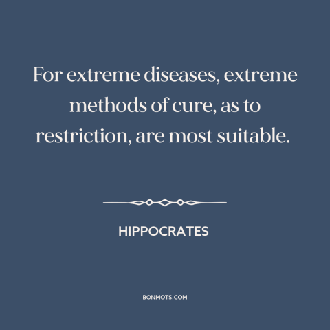 A quote by Hippocrates about medicine: “For extreme diseases, extreme methods of cure, as to restriction, are most…”