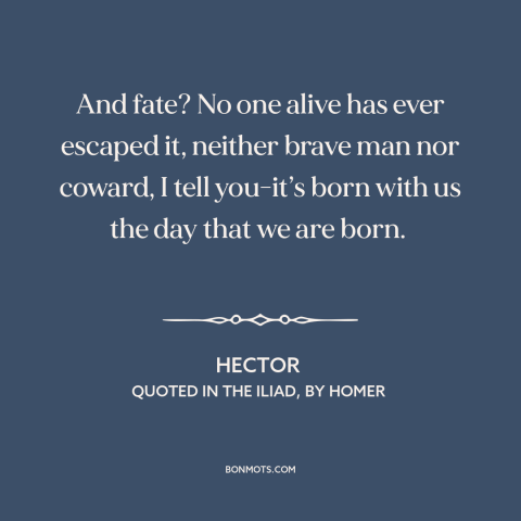 A quote by Homer about fate: “And fate? No one alive has ever escaped it, neither brave man nor coward, I tell you-it’s…”