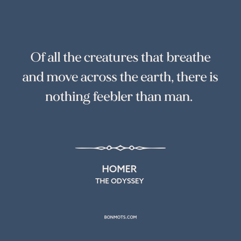A quote by Homer about human frailty: “Of all the creatures that breathe and move across the earth, there is nothing…”