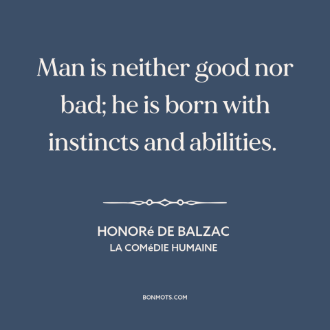 A quote by Honoré de Balzac about human nature: “Man is neither good nor bad; he is born with instincts and abilities.”
