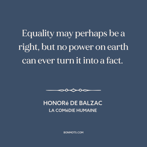 A quote by Honoré de Balzac about equality: “Equality may perhaps be a right, but no power on earth can ever turn…”