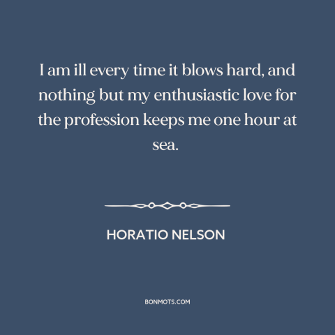 A quote by Horatio Nelson about seasickness: “I am ill every time it blows hard, and nothing but my enthusiastic love…”