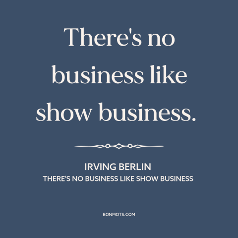 A quote by Irving Berlin about hollywood: “There's no business like show business.”