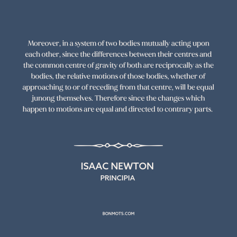 A quote by Isaac Newton about cause and effect: “Moreover, in a system of two bodies mutually acting upon each other, since…”