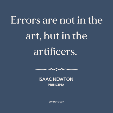 A quote by Isaac Newton about mistakes: “Errors are not in the art, but in the artificers.”