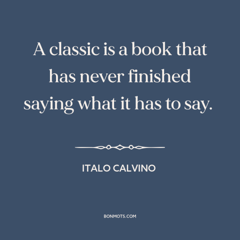 A quote by Italo Calvino about power of literature: “A classic is a book that has never finished saying what it has to…”