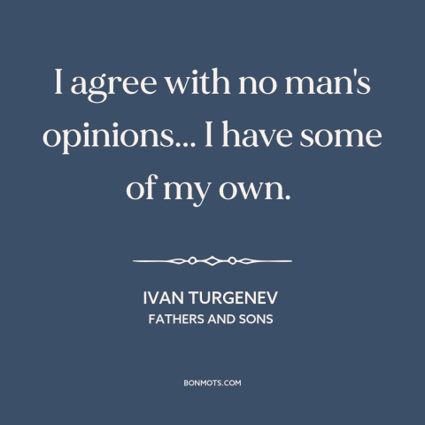 A quote by Ivan Turgenev about thinking for oneself: “I agree with no man's opinions... I have some of my own.”
