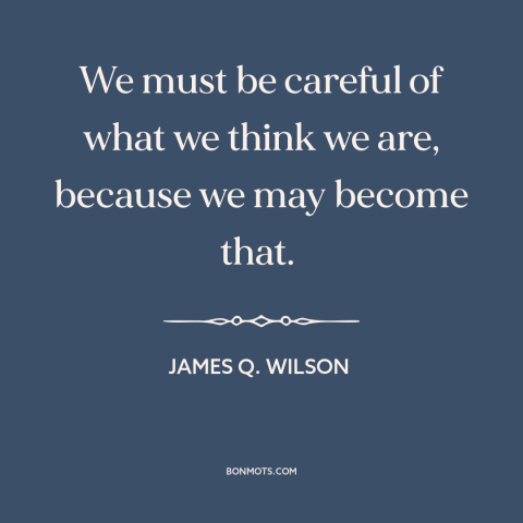 A quote by James Q. Wilson about perception: “We must be careful of what we think we are, because we may become…”