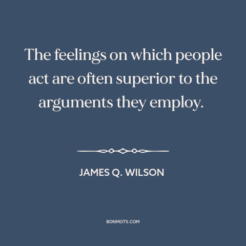 A quote by James Q. Wilson about reason and emotion: “The feelings on which people act are often superior to the…”