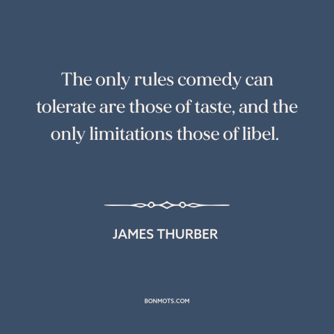 A quote by James Thurber about comedy: “The only rules comedy can tolerate are those of taste, and the only limitations…”