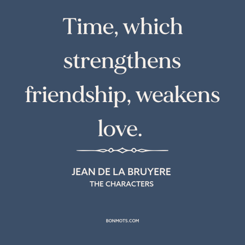 A quote by Jean de La Bruyere about effects of time: “Time, which strengthens friendship, weakens love.”