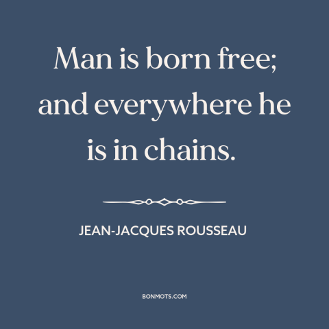 A quote by Jean-Jacques Rousseau about freedom: “Man is born free; and everywhere he is in chains.”
