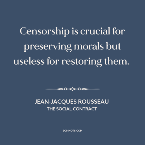 A quote by Jean-Jacques Rousseau about censorship: “Censorship is crucial for preserving morals but useless for restoring…”