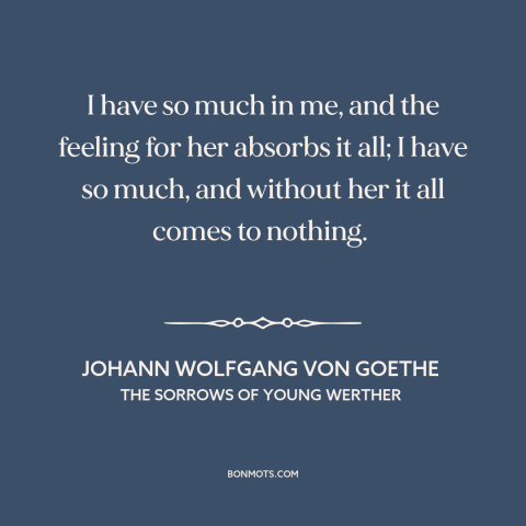A quote by Johann Wolfgang von Goethe about hopelessly in love: “I have so much in me, and the feeling for her absorbs it…”