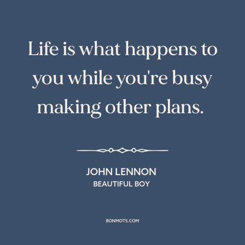 A quote by John Lennon about living in the moment: “Life is what happens to you while you're busy making other plans.”