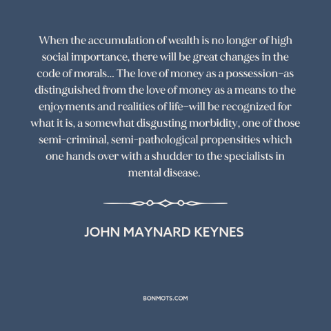 A quote by John Maynard Keynes about corrosive effects of wealth: “When the accumulation of wealth is no longer of…”