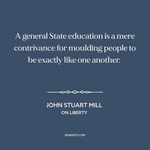 A quote by John Stuart Mill about public education: “A general State education is a mere contrivance for moulding people…”