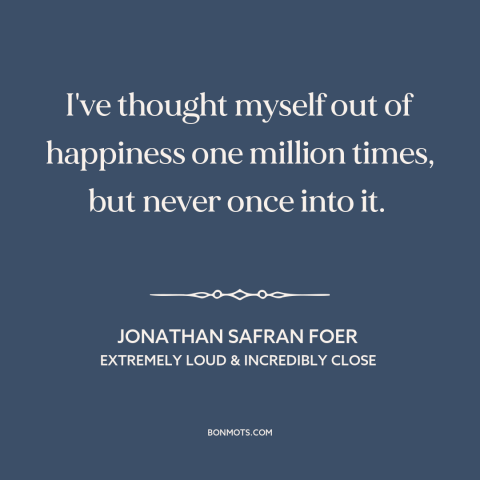 A quote by Jonathan Safran Foer about overthinking: “I've thought myself out of happiness one million times, but never…”