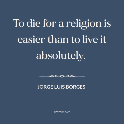 A quote by Jorge Luis Borges about martyrdom: “To die for a religion is easier than to live it absolutely.”