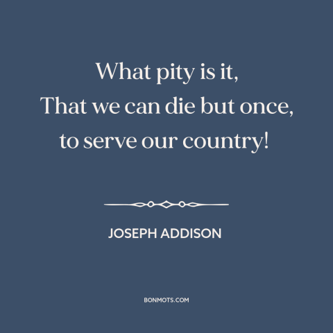 A quote by Joseph Addison about serving one's country: “What pity is it, That we can die but once, to serve our country!”
