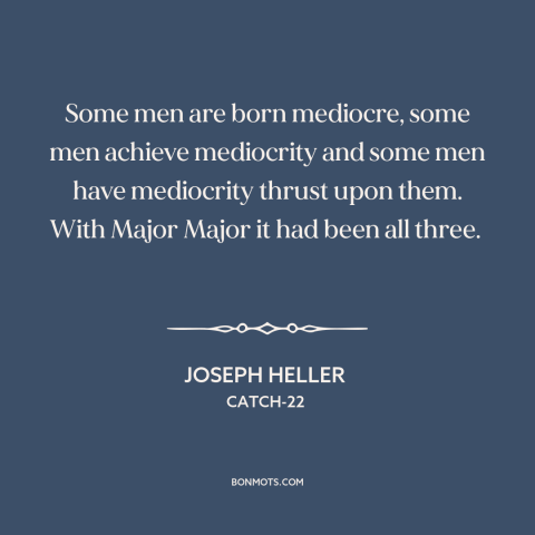 A quote by Joseph Heller about mediocrity: “Some men are born mediocre, some men achieve mediocrity and some men have…”