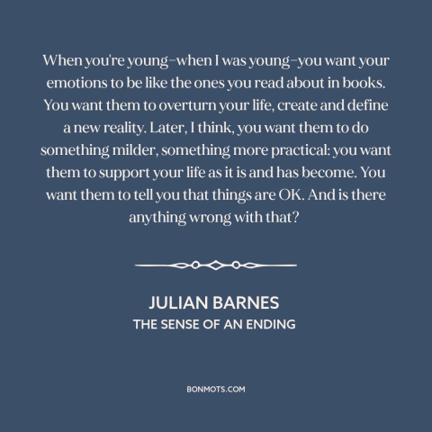 A quote by Julian Barnes about emotions: “When you're young—when I was young—you want your emotions to be like the ones…”