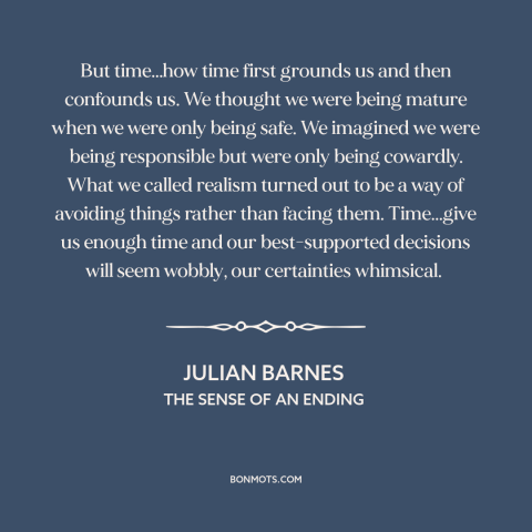 A quote by Julian Barnes about effects of time: “But time...how time first grounds us and then confounds us. We thought we…”