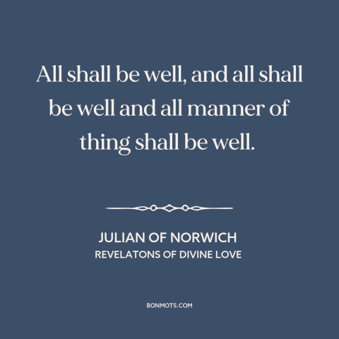 A quote by Julian of Norwich about everything will be ok: “All shall be well, and all shall be well and all manner of thing…”